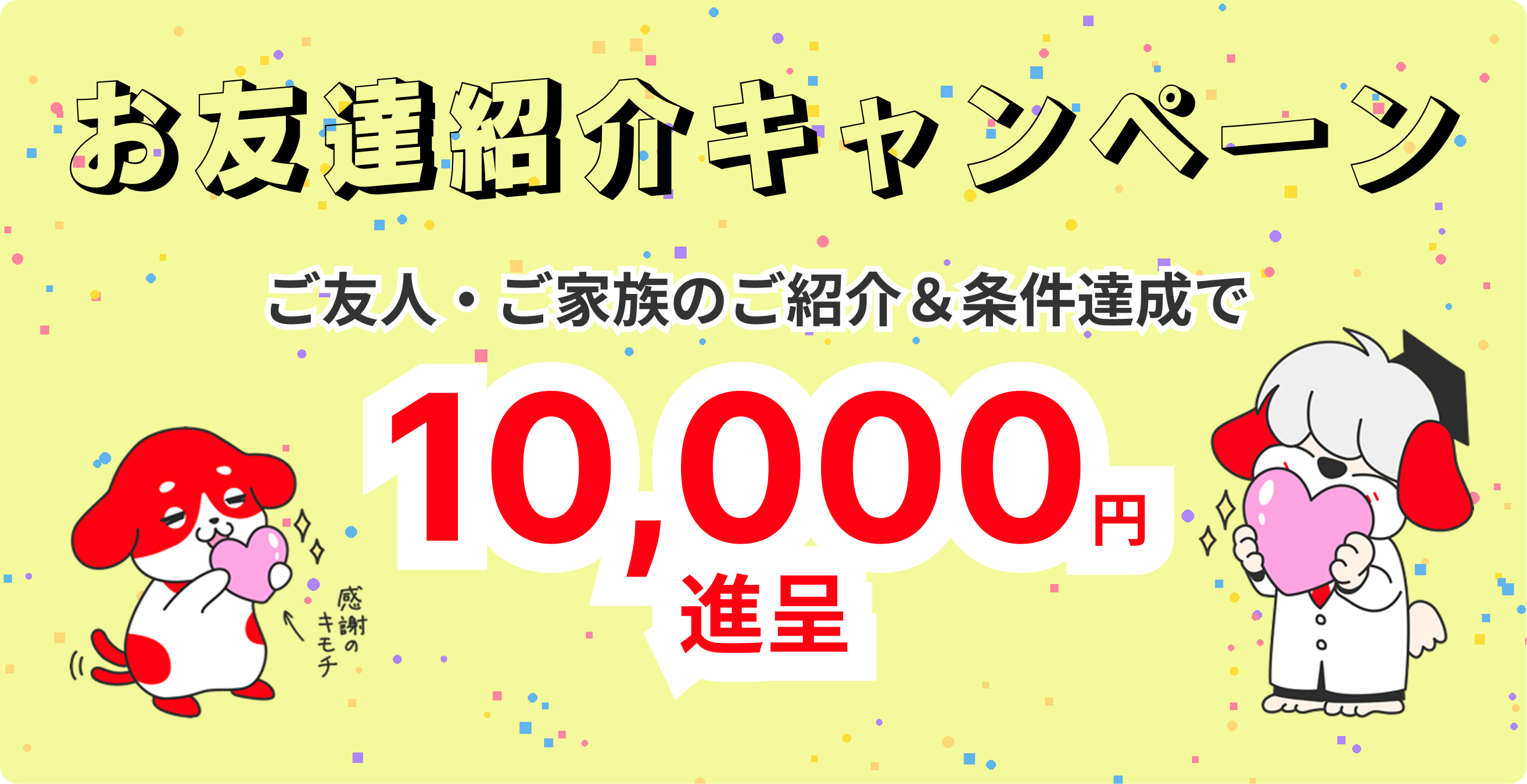 お友達紹介キャンペーン ご友人・ご家族のご紹介&条件達成で10,000円進呈