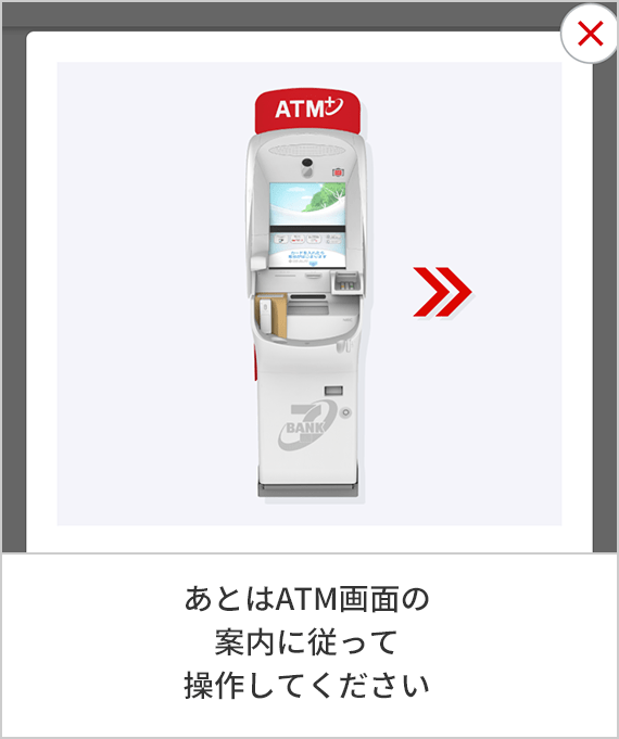 あとはATM画面の案内に従って操作してください