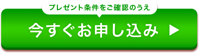 プレゼント条件をご確認のうえ今すぐお申し込み