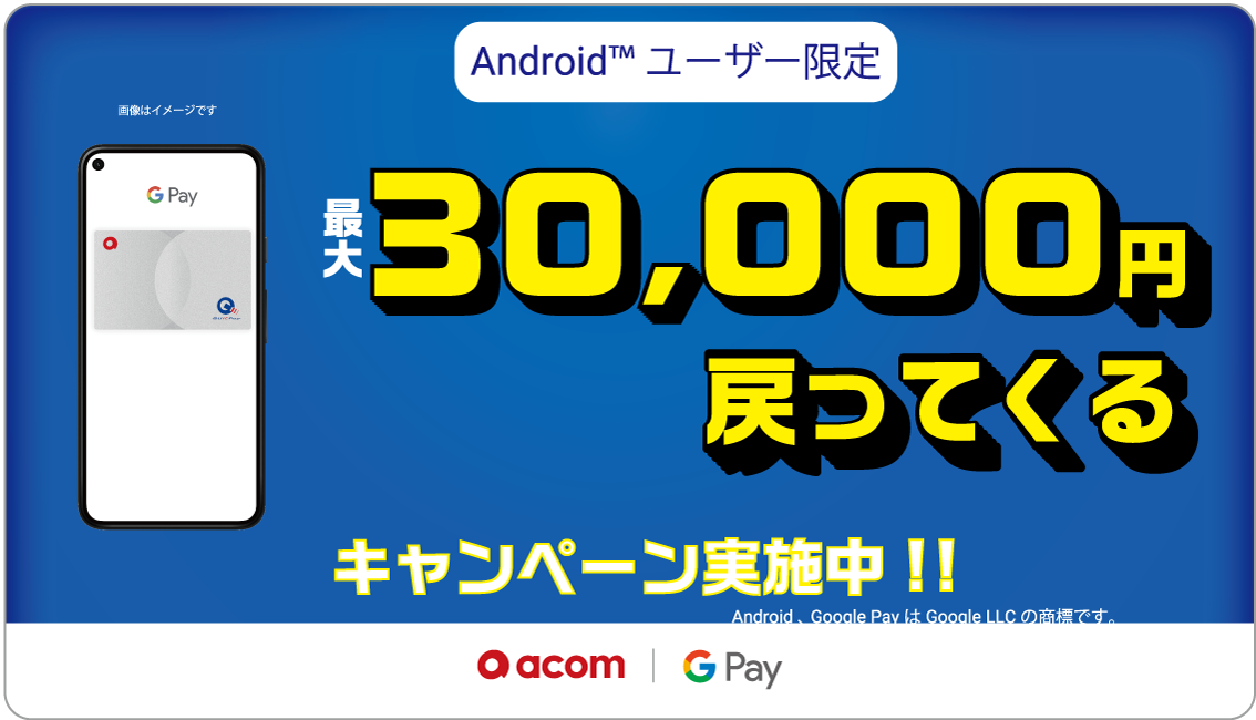 Androidユーザー限定 最大30,000円戻ってくるキャンペーン実施中!! Android、Google PayはGoogle LLCの商標です。