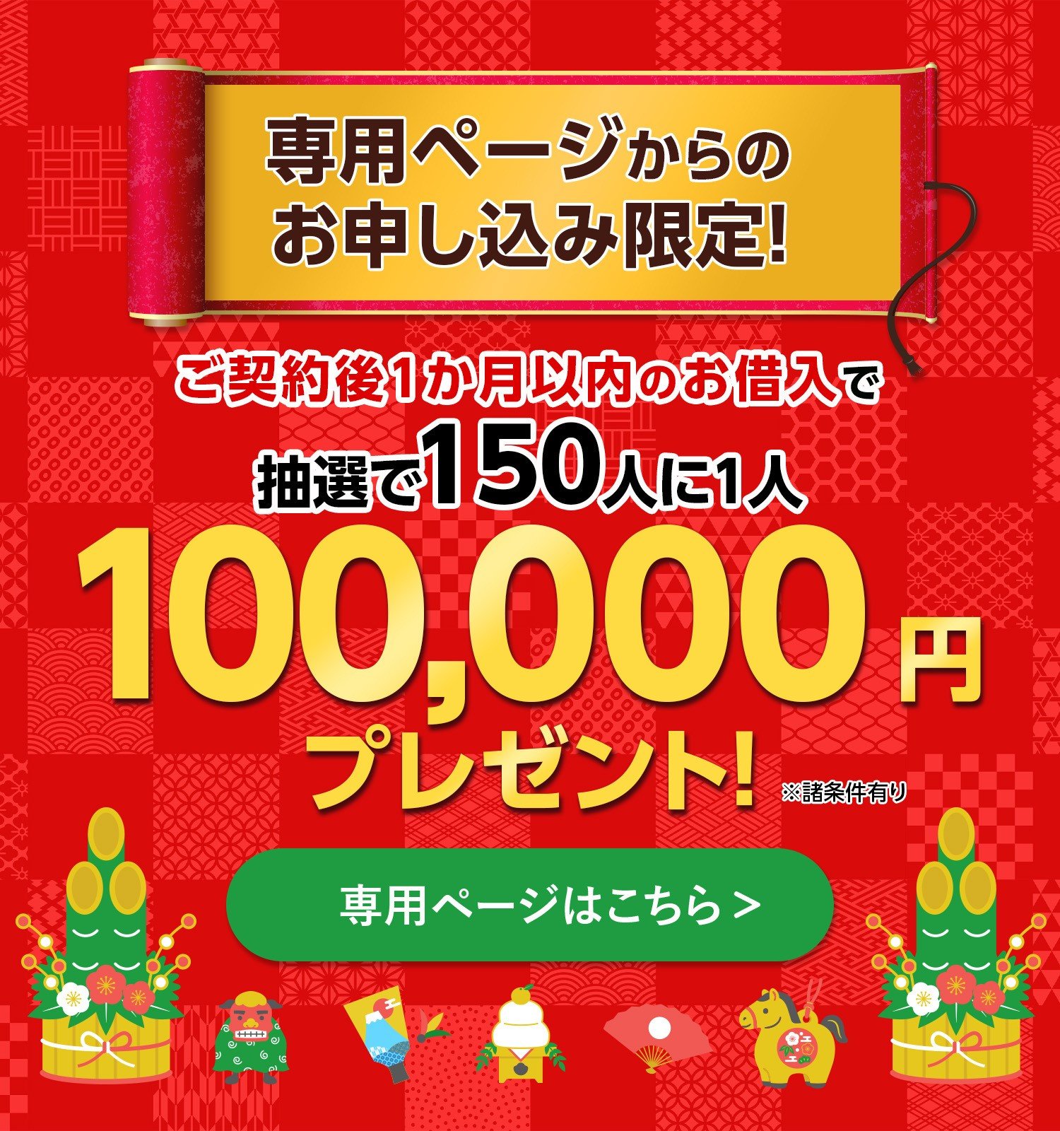 専用ページからのお申し込み限定！ご契約後1か月以内のお借入で抽選で150人に1人100,000円プレゼント！※諸条件有り 専用ページはこちら