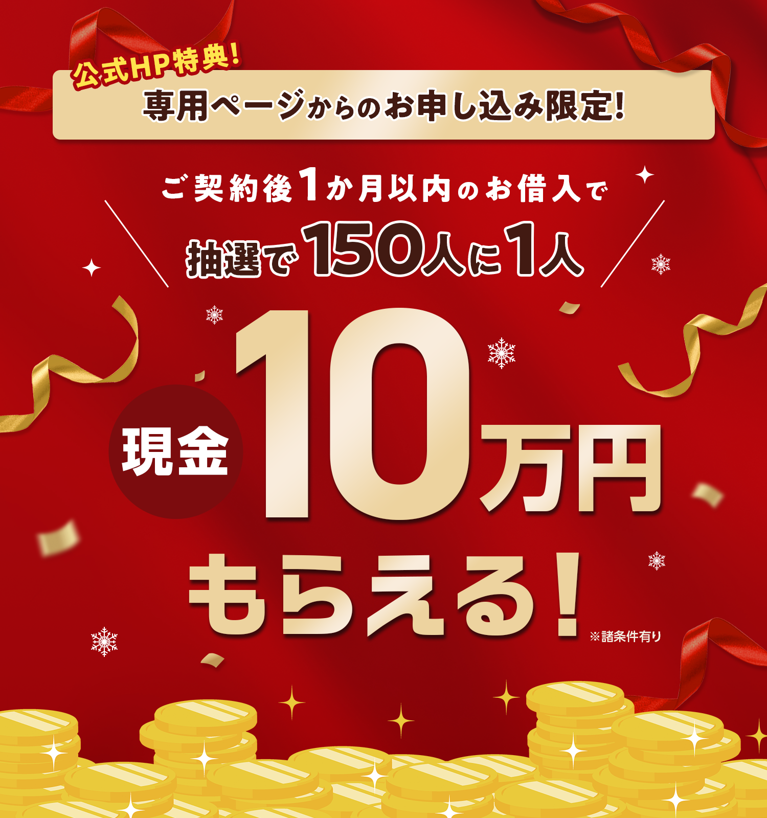 公式HP特典！専用ページからのお申し込み限定！ご契約後1か月以内のお借入で抽選で150人に1人現金10万円もらえる！※諸条件有り 専用ページはこちら