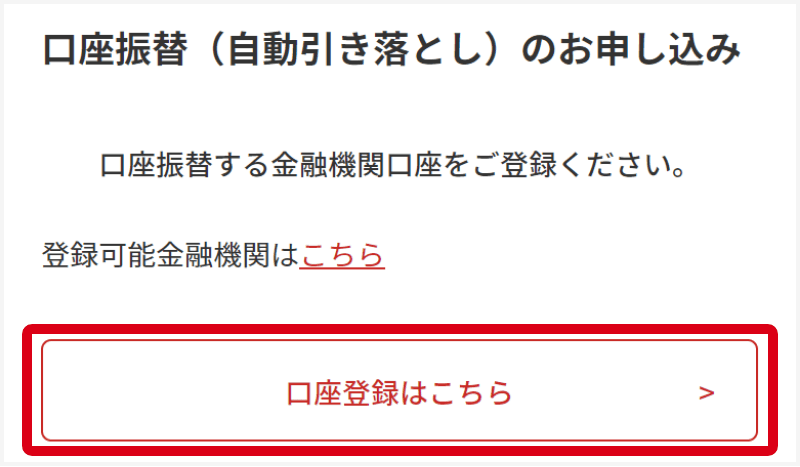 金融機関口座を未登録の方は、「口座登録はこちら」より、引き落としを行う金融機関口座をご登録ください。