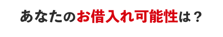 あなたのお借入れ可能性は？