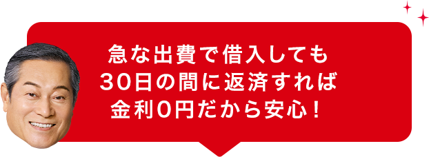 急な出費で借入しても 30日の間に返済すれば 金利0円だから安心!