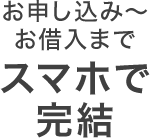 お申し込み~ お借入まで スマホで 完結