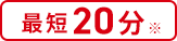 最短20分 ※